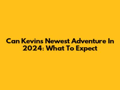Can Kevin's Newest Adventure In 2024: What To Expect