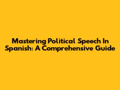 Mastering Political Speech In Spanish: A Comprehensive Guide